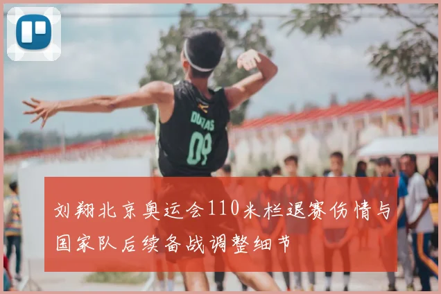 刘翔北京奥运会110米栏退赛伤情与国家队后续备战调整细节
