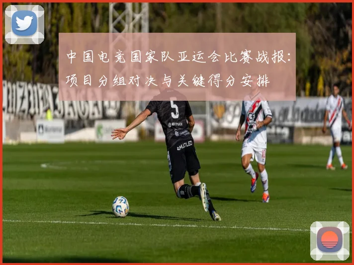 中国电竞国家队亚运会比赛战报：项目分组对决与关键得分安排