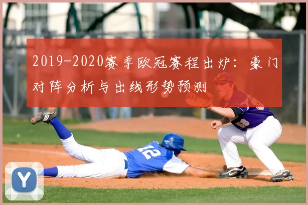 2019-2020赛季欧冠赛程出炉：豪门对阵分析与出线形势预测