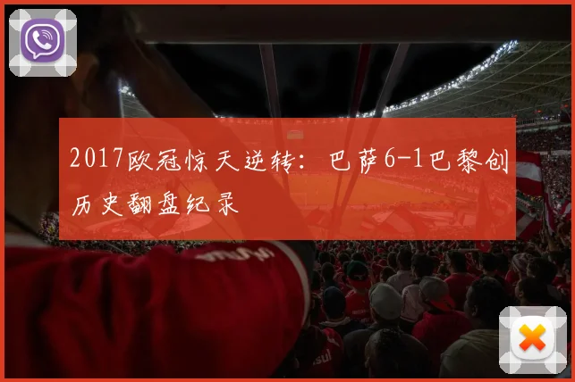 2017欧冠惊天逆转：巴萨6-1巴黎创历史翻盘纪录