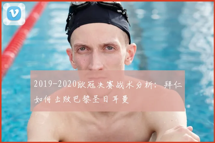 2019-2020欧冠决赛战术分析：拜仁如何击败巴黎圣日耳曼