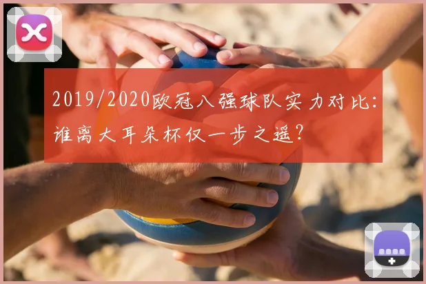 2019/2020欧冠八强球队实力对比：谁离大耳朵杯仅一步之遥？