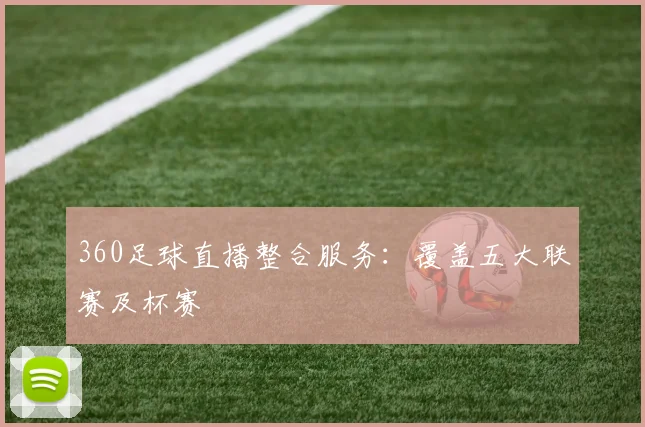 360足球直播整合服务：覆盖五大联赛及杯赛