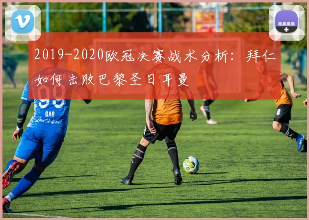 2019-2020欧冠决赛战术分析：拜仁如何击败巴黎圣日耳曼