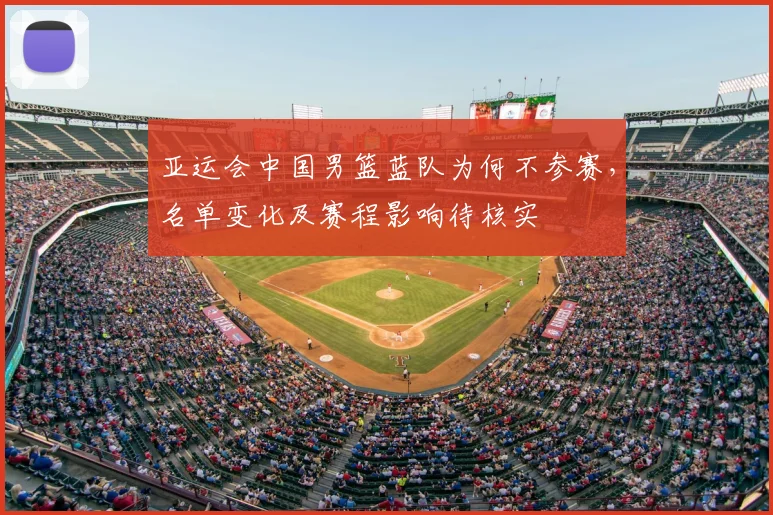 亚运会中国男篮蓝队为何不参赛,名单变化及赛程影响待核实