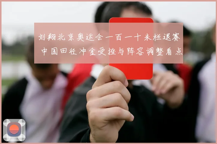 刘翔北京奥运会一百一十米栏退赛 中国田径冲金受挫与阵容调整看点