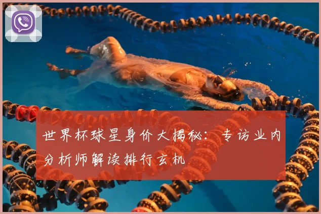 世界杯球星身价大揭秘：专访业内分析师解读排行玄机