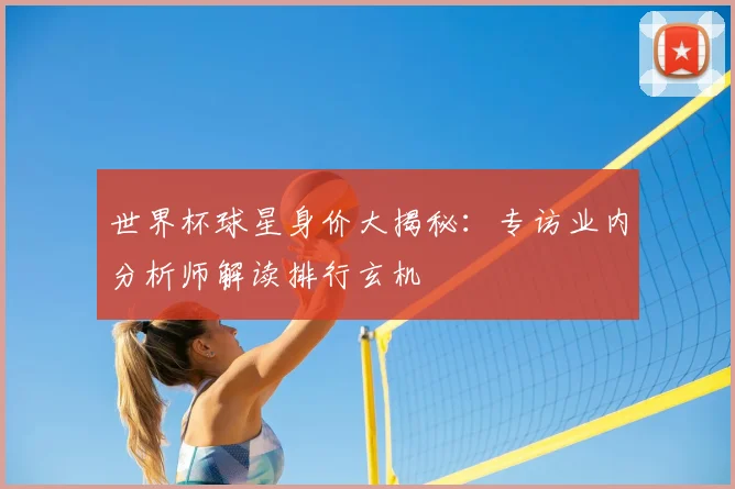 世界杯球星身价大揭秘：专访业内分析师解读排行玄机