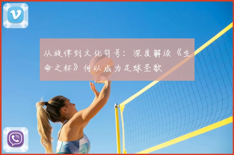 从旋律到文化符号：深度解读《生命之杯》何以成为足球圣歌