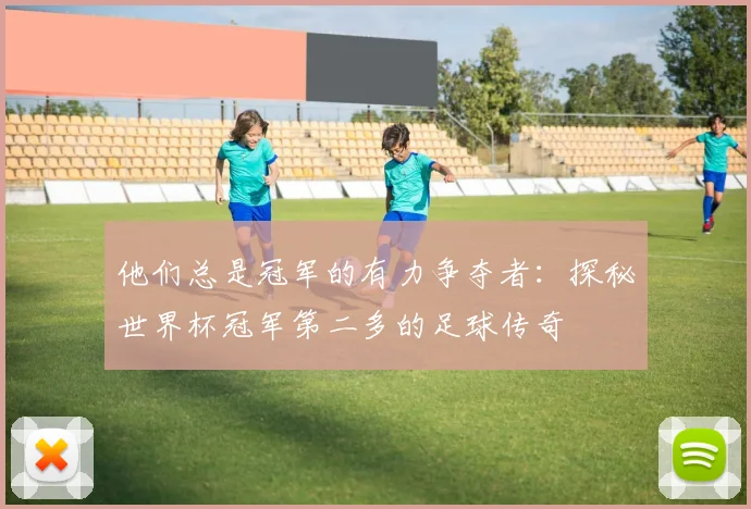 他们总是冠军的有力争夺者：探秘世界杯冠军第二多的足球传奇