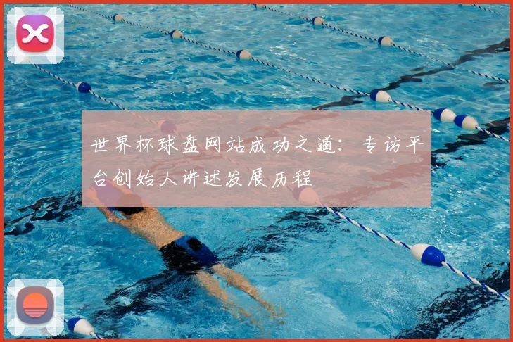 世界杯球盘网站成功之道：专访平台创始人讲述发展历程