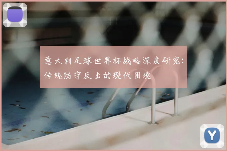 意大利足球世界杯战略深度研究：传统防守反击的现代困境