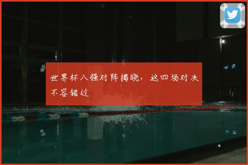 世界杯八强对阵揭晓，这四场对决不容错过