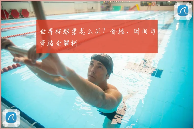 世界杯球票怎么买？价格、时间与资格全解析