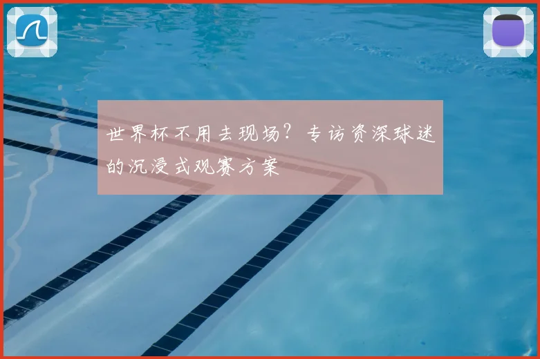 世界杯不用去现场？专访资深球迷的沉浸式观赛方案