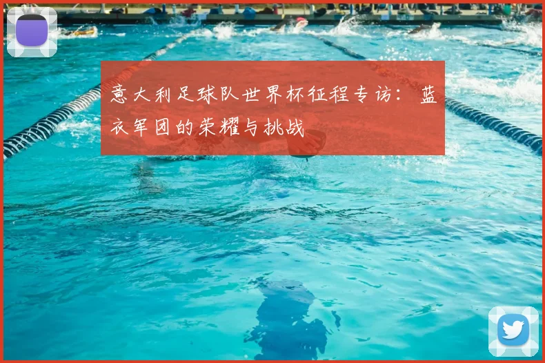 意大利足球队世界杯征程专访：蓝衣军团的荣耀与挑战