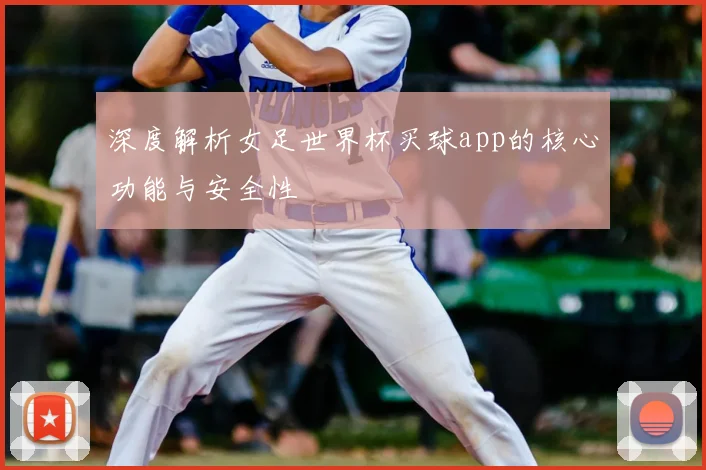 深度解析女足世界杯买球app的核心功能与安全性