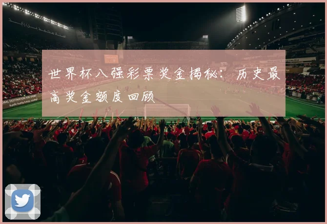世界杯八强彩票奖金揭秘：历史最高奖金额度回顾