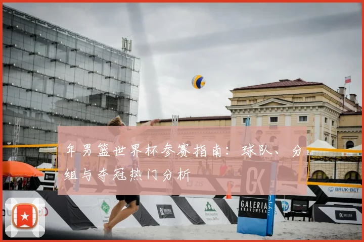 年男篮世界杯参赛指南：球队、分组与夺冠热门分析