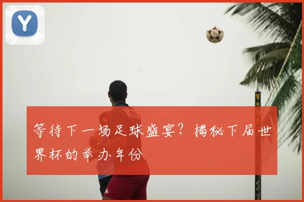等待下一场足球盛宴？揭秘下届世界杯的举办年份