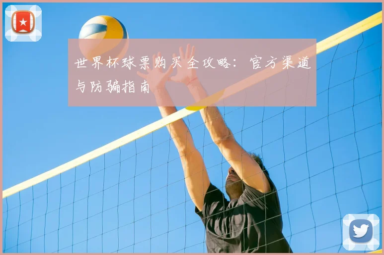 世界杯球票购买全攻略：官方渠道与防骗指南