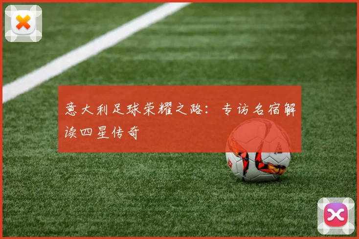 意大利足球荣耀之路：专访名宿解读四星传奇