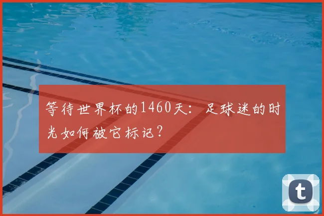 等待世界杯的1460天：足球迷的时光如何被它标记？